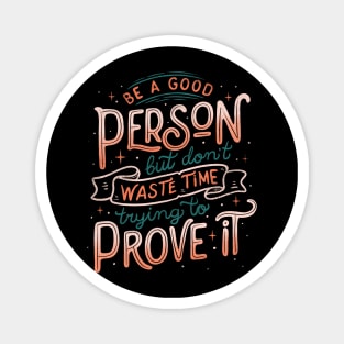 Be a Good Person But Don't Waste Time Trying To Prove It Magnet